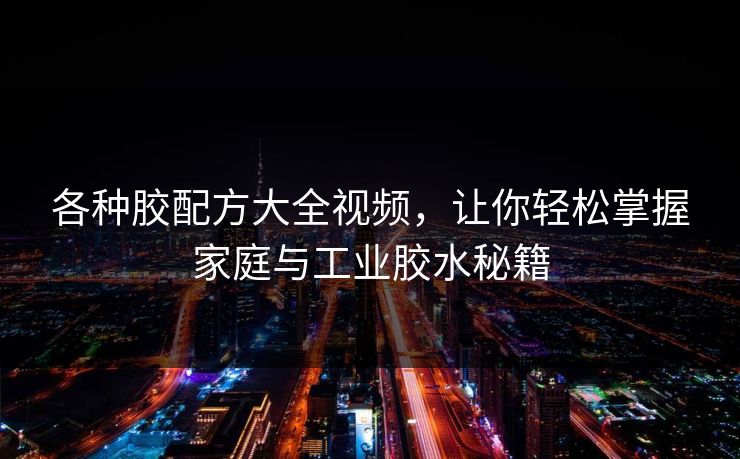 各种胶配方大全视频，让你轻松掌握家庭与工业胶水秘籍