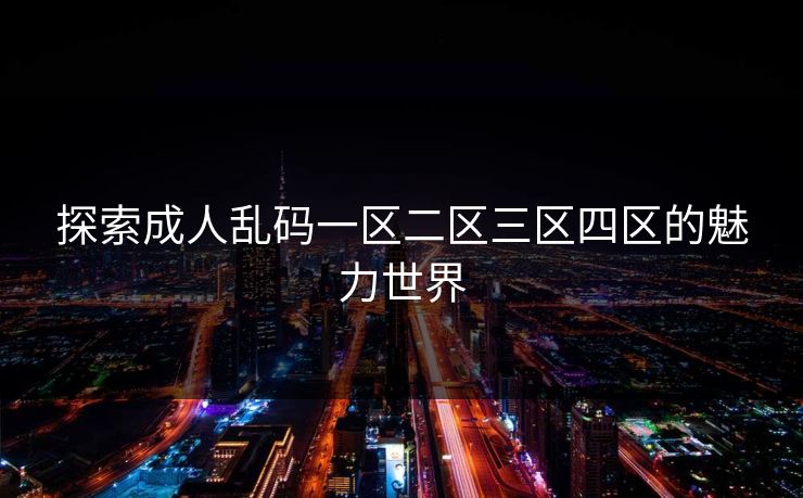 探索成人乱码一区二区三区四区的魅力世界