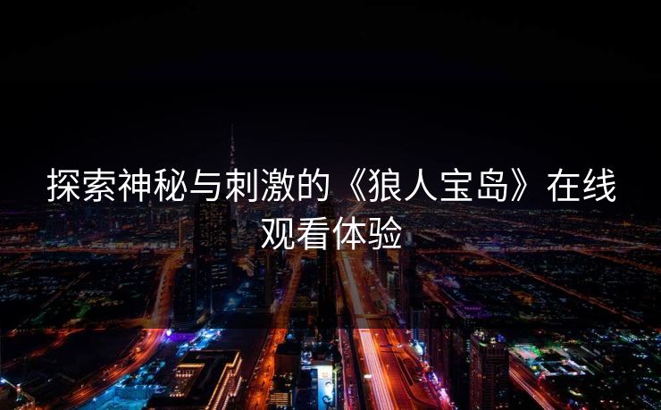 探索神秘与刺激的《狼人宝岛》在线观看体验