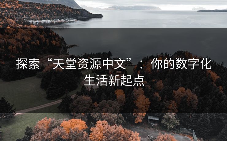 探索“天堂资源中文”：你的数字化生活新起点