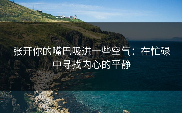 张开你的嘴巴吸进一些空气：在忙碌中寻找内心的平静