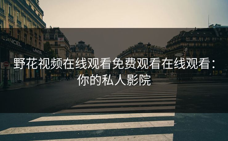 野花视频在线观看免费观看在线观看：你的私人影院