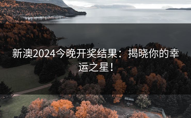 新澳2024今晚开奖结果:揭晓你的幸运之星! 新澳2024今晚开奖结果:揭晓你的幸运之星!
