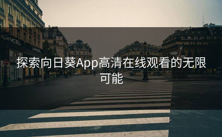 探索向日葵App高清在线观看的无限可能 探索向日葵App高清在线观看的无限可能