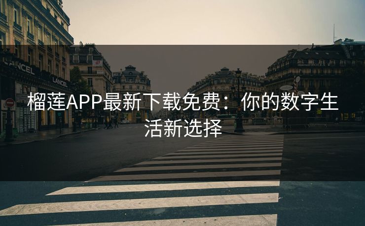 榴莲APP最新下载免费:你的数字生活新选择 榴莲APP最新下载免费:你的数字生活新选择