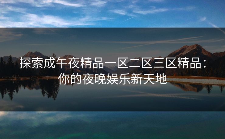 探索成午夜精品一区二区三区精品：你的夜晚娱乐新天地