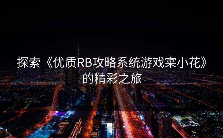 探索《优质RB攻略系统游戏寀小花》的精彩之旅 探索《优质RB攻略系统游戏寀小花》的精彩之旅