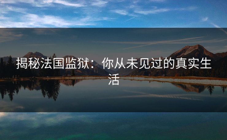 揭秘法国监狱：你从未见过的真实生活