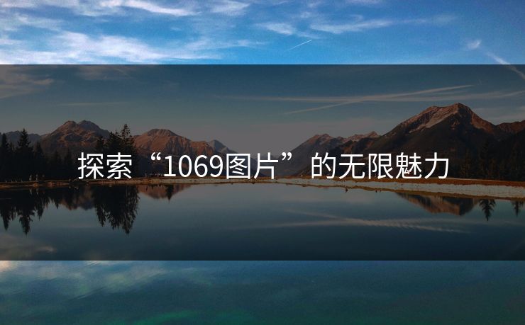 探索“1069图片”的无限魅力 探索“1069图片”的无限魅力