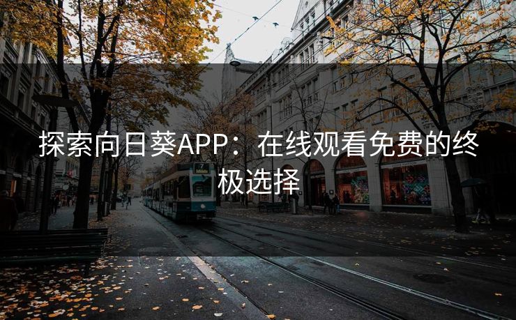 探索向日葵APP:在线观看免费的终极选择 探索向日葵APP:在线观看免费的终极选择
