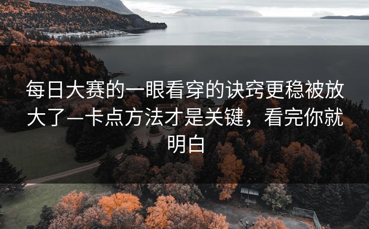 每日大赛的一眼看穿的诀窍更稳被放大了—卡点方法才是关键，看完你就明白